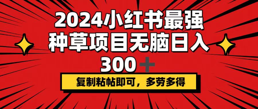 图片[1]-2024小红书最强种草项目，无脑日入300+，复制粘帖即可，多劳多得-创业网 - 最新网络创业项目与实战营销教程平台 | cye.cc