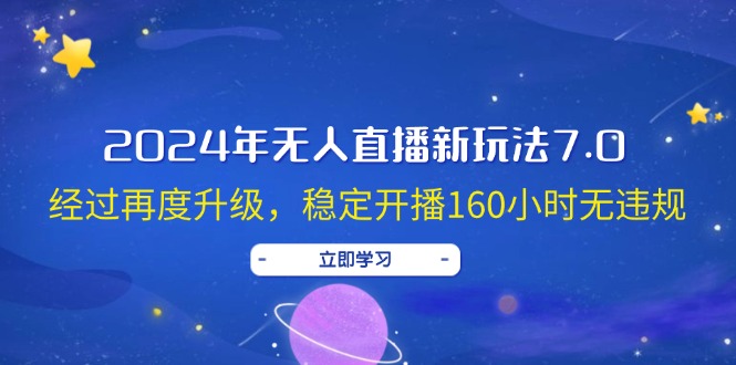 2024年无人直播新玩法7.0，经过再度升级，稳定开播160小时无违规，抖音…-创业网 - 最新网络创业项目与实战营销教程平台 | cye.cc