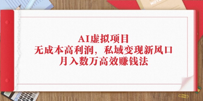 AI虚拟项目：无成本高利润，私域变现新风口，月入数万高效赚钱法-创业网 - 最新网络创业项目与实战营销教程平台 | cye.cc
