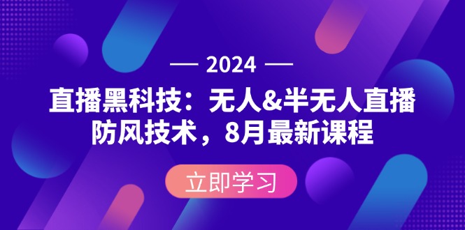 2024直播黑科技：无人&半无人直播防风技术，8月最新课程-创业网 - 最新网络创业项目与实战营销教程平台 | cye.cc