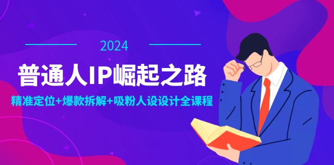 普通人IP崛起之路：打造个人品牌，精准定位+爆款拆解+吸粉人设设计全课程-创业网 - 最新网络创业项目与实战营销教程平台 | cye.cc
