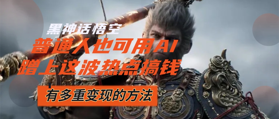 图片[1]-黑神话悟空爆火，已经有人利用这波流量变现几十万，普通人也可用AI蹭上…-创业网 - 最新网络创业项目与实战营销教程平台 | cye.cc