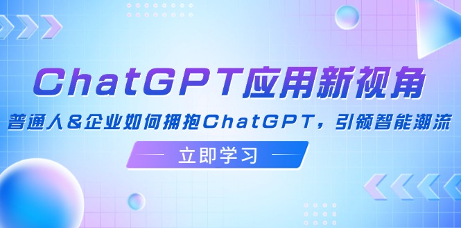 ChatGPT应用新视角：普通人&企业如何拥抱ChatGPT，引领智能潮流-创业网 - 最新网络创业项目与实战营销教程平台 | cye.cc