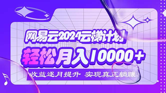 2024网易云云梯计划  每月躺赚5000+-创业网 - 最新网络创业项目与实战营销教程平台 | cye.cc