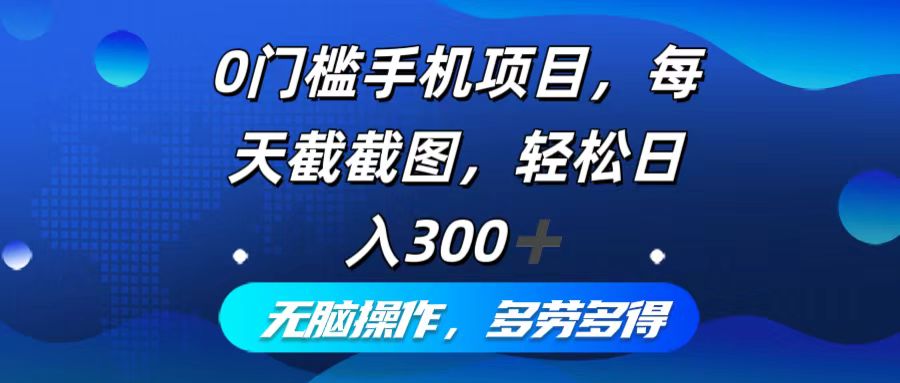 0门槛手机项目，每天截截图，轻松日入300+，无脑操作多劳多得-创业网 - 最新网络创业项目与实战营销教程平台 | cye.cc