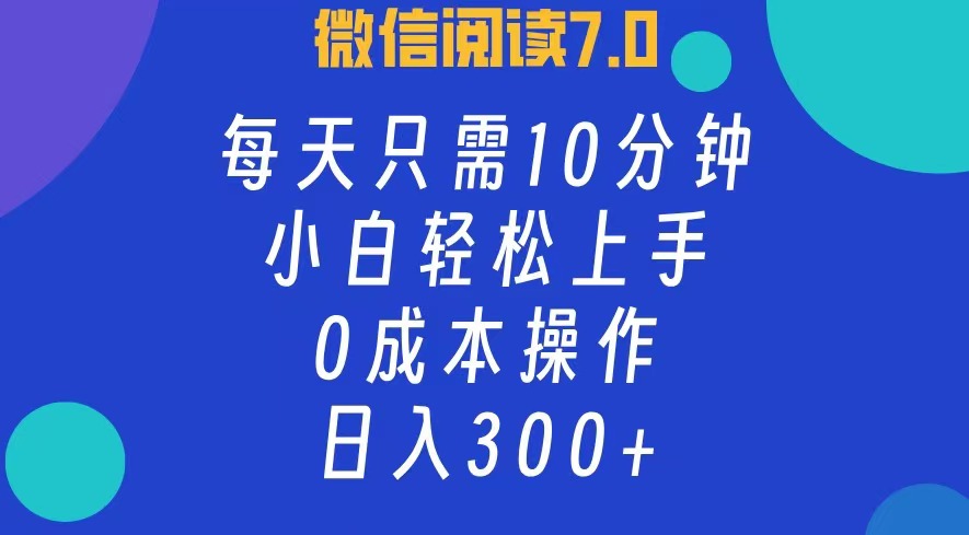 微信阅读7.0，每日10分钟，日入300+，0成本小白即可上手-创业网 - 最新网络创业项目与实战营销教程平台 | cye.cc