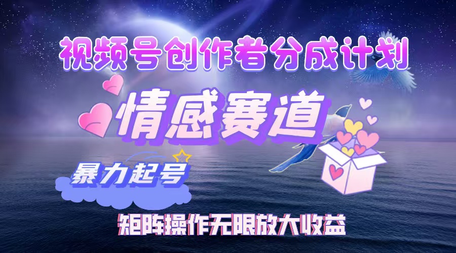 视频号创作者分成项目之情感赛道，暴力起号，实现税后月入3W+矩阵操作…-创业网 - 最新网络创业项目与实战营销教程平台 | cye.cc