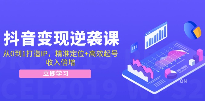 抖音变现逆袭课：从0到1打造IP，精准定位+高效起号，收入倍增-创业网 - 最新网络创业项目与实战营销教程平台 | cye.cc