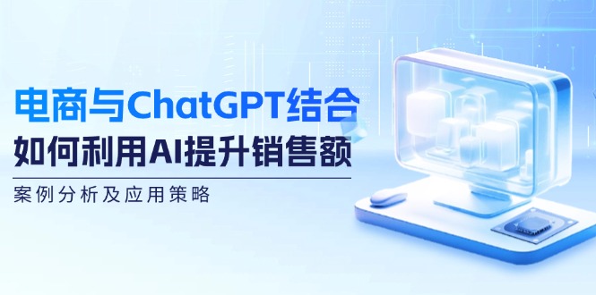 电商与ChatGPT结合：如何利用AI提升销售额，案例分析及应用策略-创业网 - 最新网络创业项目与实战营销教程平台 | cye.cc