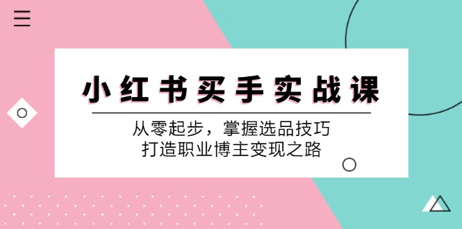 小 红 书 买手实战课：从零起步，掌握选品技巧，打造职业博主变现之路-创业网 - 最新网络创业项目与实战营销教程平台 | cye.cc