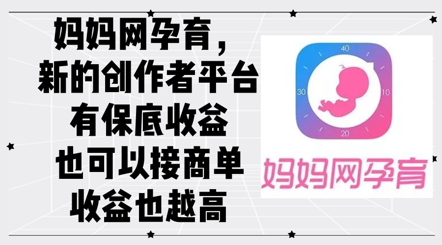 妈妈网孕育，新的创作者平台，有保底收益也可以接商单收益也越高-创业网 - 最新网络创业项目与实战营销教程平台 | cye.cc
