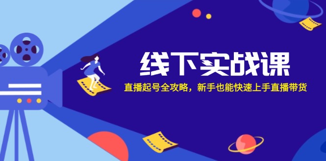 线下实战课：直播起号全攻略，新手也能快速上手直播带货-创业网 - 最新网络创业项目与实战营销教程平台 | cye.cc