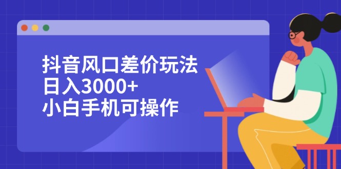 图片[1]-抖音风口差价玩法，日入3000+，小白手机可操作-创业网 - 最新网络创业项目与实战营销教程平台 | cye.cc