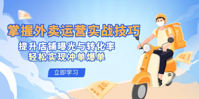 掌握外卖运营实战技巧，提升店铺曝光与转化率，轻松实现冲单爆单-创业网 - 最新网络创业项目与实战营销教程平台 | cye.cc