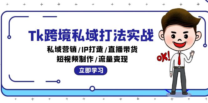 Tk跨境私域打法实战：私域营销/IP打造/直播带货/短视频制作/流量变现-创业网 - 最新网络创业项目与实战营销教程平台 | cye.cc