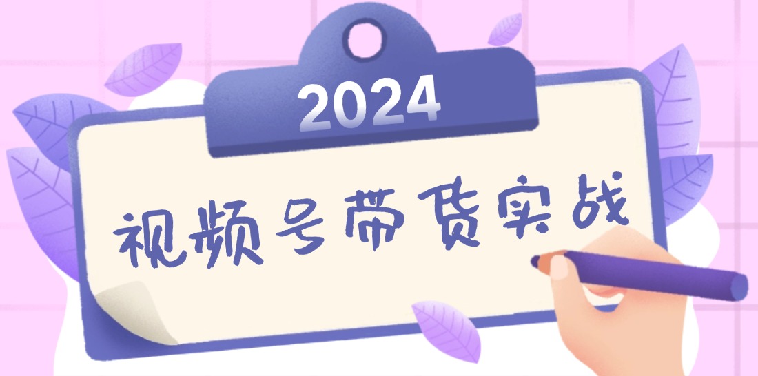 2024视频号最新带货实战课：无人直播/书单号卖货/个人IP口播 (附资料素材)-创业网 - 最新网络创业项目与实战营销教程平台 | cye.cc