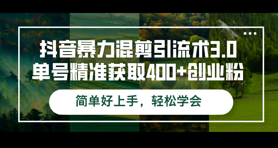 图片[1]-抖音暴力混剪引流术3.0单号精准获取400+创业粉简单好上手，轻松学会-创业网 - 最新网络创业项目与实战营销教程平台 | cye.cc