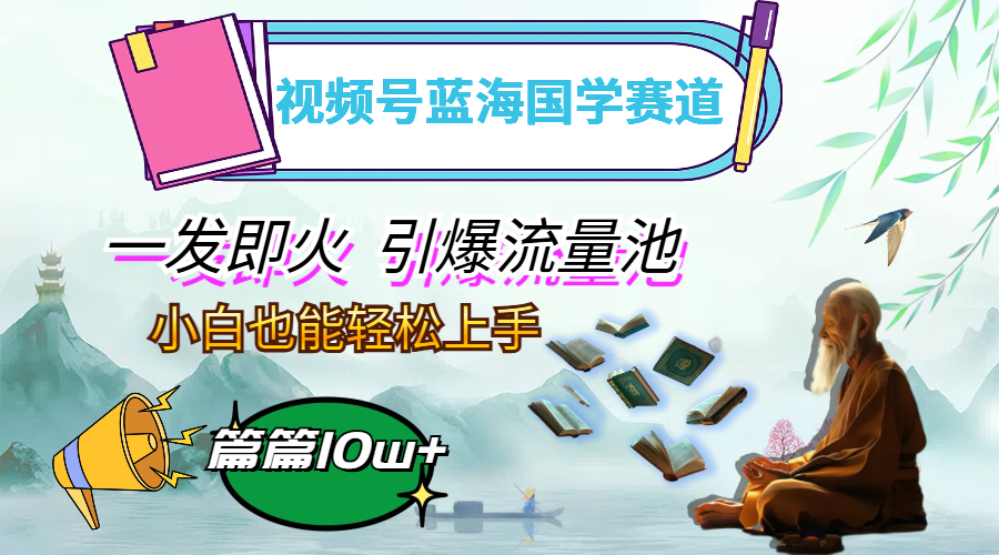 图片[1]-视频号蓝海国学赛道，一发即火，引爆流量池，小白也能轻松上手，月入过万-创业网 - 最新网络创业项目与实战营销教程平台 | cye.cc