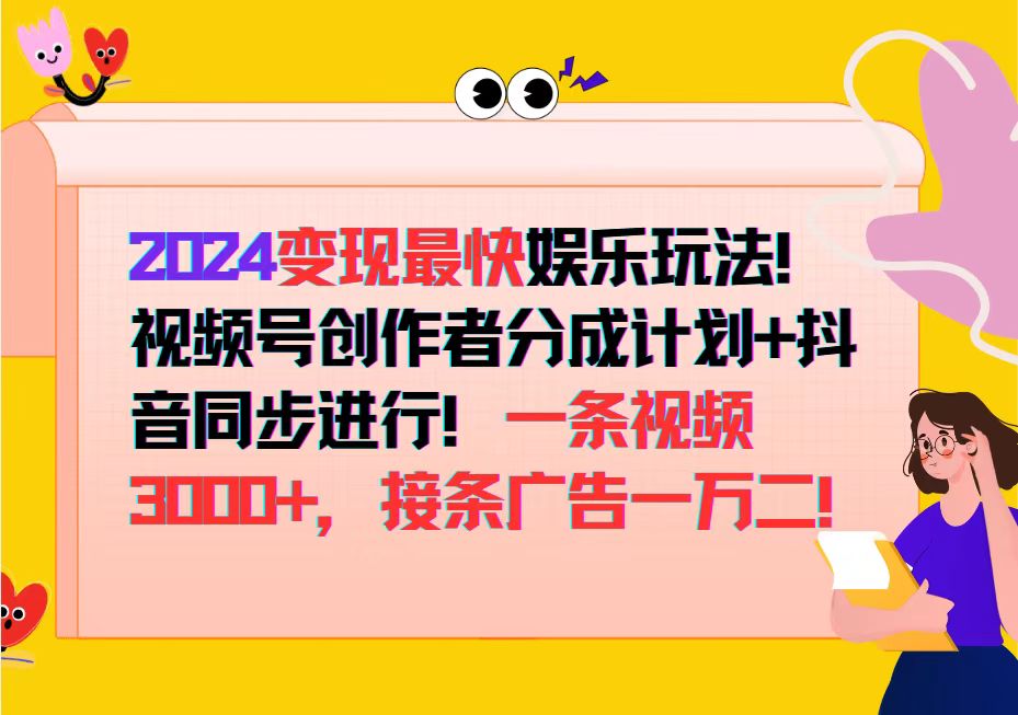 2024变现最快娱乐玩法！视频号创作者分成计划+抖音同步进行！一条视频3…-创业网 - 最新网络创业项目与实战营销教程平台 | cye.cc