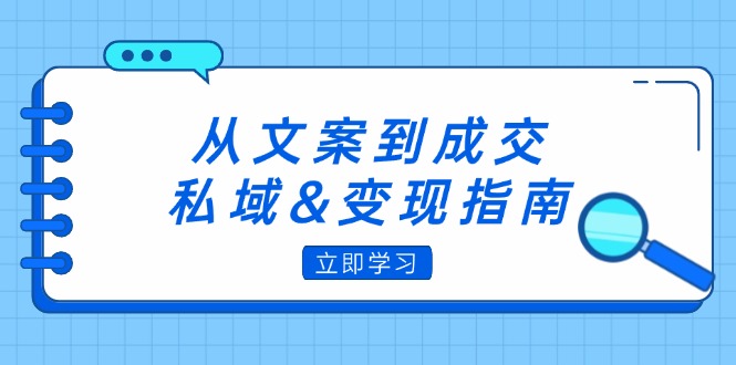 从文案到成交，私域&变现指南：朋友圈策略+文案撰写+粉丝运营实操-创业网 - 最新网络创业项目与实战营销教程平台 | cye.cc