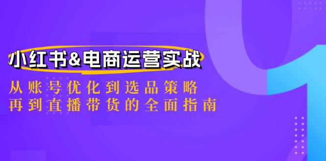 小红书&电商运营实战：从账号优化到选品策略，再到直播带货的全面指南-创业网 - 最新网络创业项目与实战营销教程平台 | cye.cc