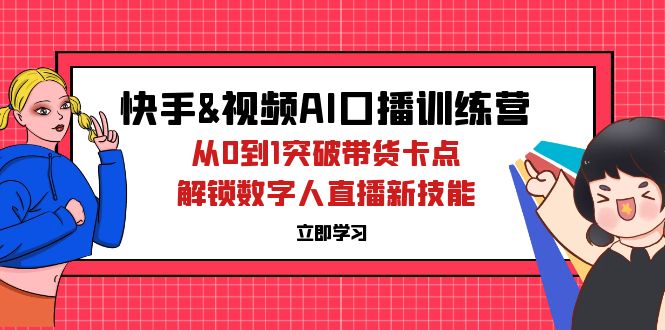 快手&视频号AI口播特训营：从0到1突破带货卡点，解锁数字人直播新技能-创业网 - 最新网络创业项目与实战营销教程平台 | cye.cc