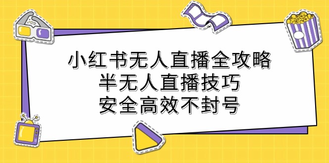 小红书无人直播全攻略：半无人直播技巧，安全高效不封号-创业网 - 最新网络创业项目与实战营销教程平台 | cye.cc