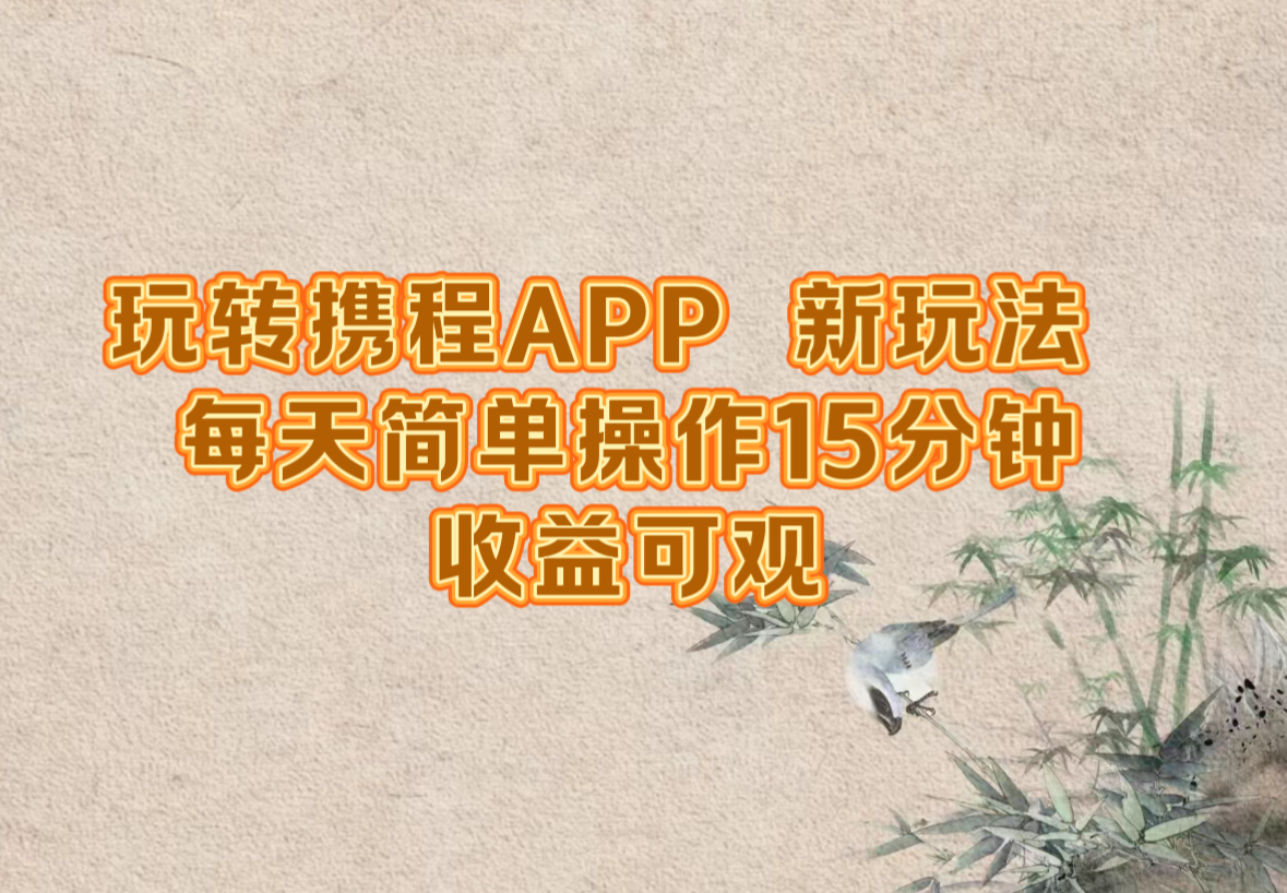 玩转携程APP，新玩法，每天简单操作15分钟，收益可观-创业网 - 最新网络创业项目与实战营销教程平台 | cye.cc
