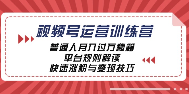 视频号运营训练营：普通人月入过万秘籍，平台规则解读，快速涨粉与变现…-创业网 - 最新网络创业项目与实战营销教程平台 | cye.cc