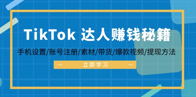 TikTok&达人赚钱秘籍 手机设置/账号注册/素材/带货/爆款视频/提现方法-创业网 - 最新网络创业项目与实战营销教程平台 | cye.cc