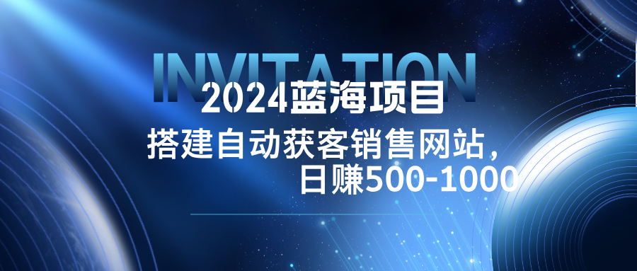 2024蓝海项目，搭建销售网站，自动获客，日赚500-1000-创业网 - 最新网络创业项目与实战营销教程平台 | cye.cc