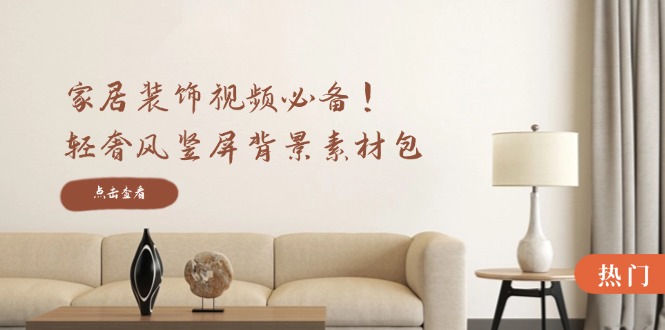 家居装饰视频必备！轻奢风竖屏背景素材包，含清晰、中间虚化、全屏虚化-创业网 - 最新网络创业项目与实战营销教程平台 | cye.cc