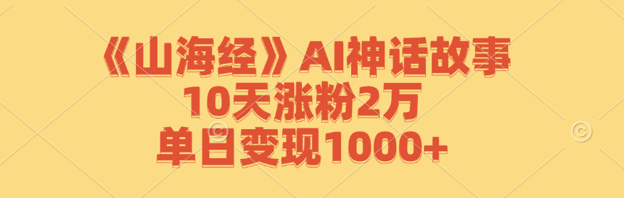 图片[1]-《山海经》AI神话故事，10天涨粉2万，单日变现1000+-创业网 - 最新网络创业项目与实战营销教程平台 | cye.cc