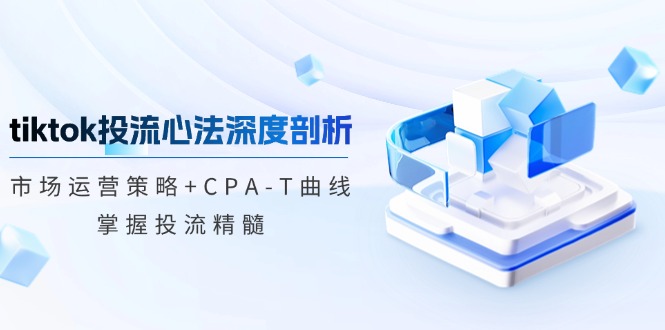 图片[1]-tiktok投流心法深度剖析：市场运营策略+CPA-T曲线，掌握投流精髓-创业网 - 最新网络创业项目与实战营销教程平台 | cye.cc