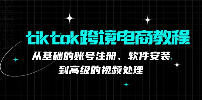 tiktok跨境电商教程：从基础的账号注册、软件安装，到高级的视频处理-创业网 - 最新网络创业项目与实战营销教程平台 | cye.cc