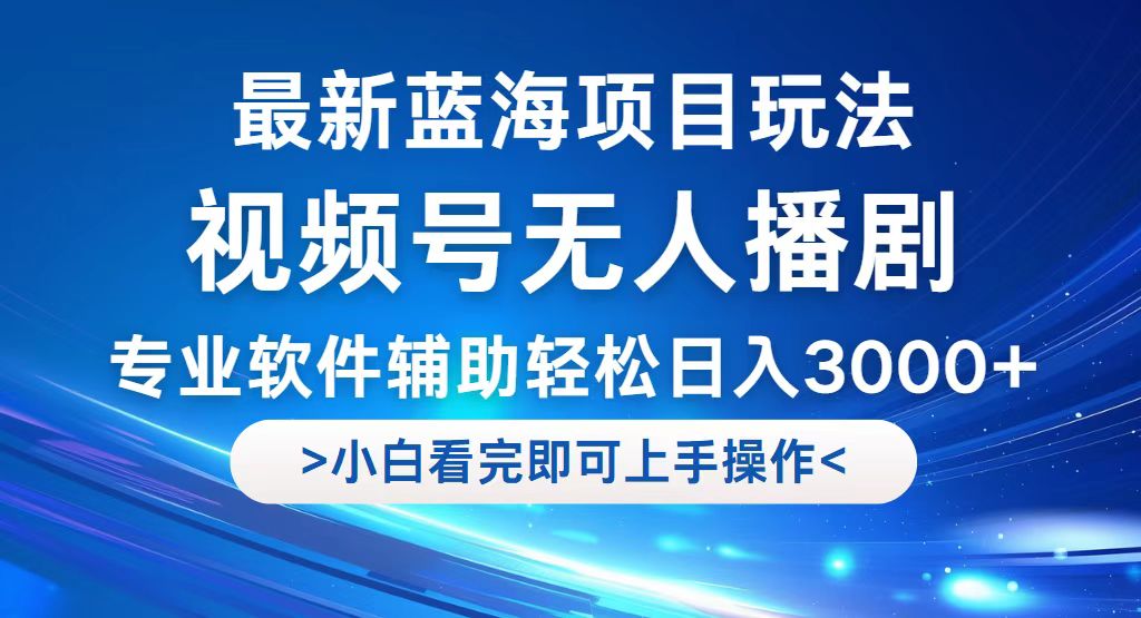 视频号最新玩法，无人播剧，轻松日入3000+，最新蓝海项目，拉爆流量收…-创业网 - 最新网络创业项目与实战营销教程平台 | cye.cc