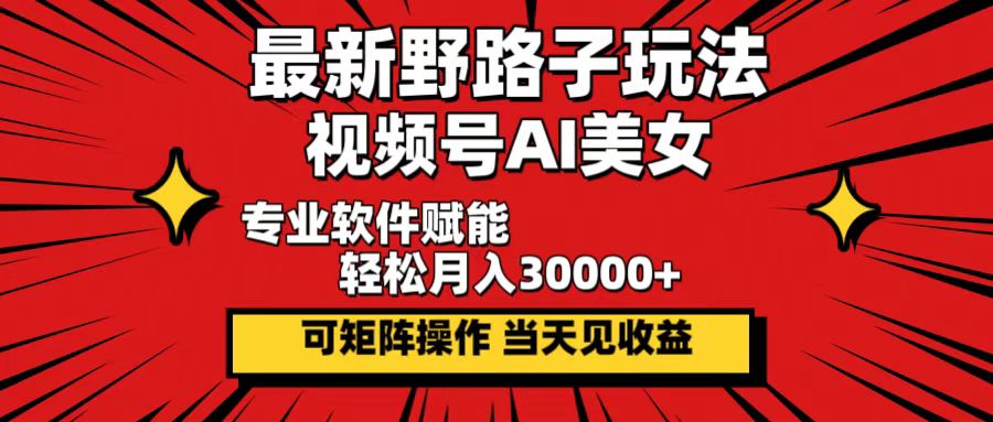 最新野路子玩法，视频号AI美女，当天见收益，轻松月入30000＋-创业网 - 最新网络创业项目与实战营销教程平台 | cye.cc