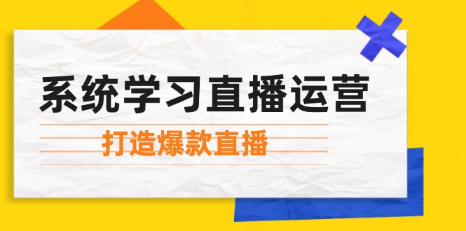 图片[1]-系统学习直播运营：掌握起号方法、主播能力、小店随心推，打造爆款直播-创业网 - 最新网络创业项目与实战营销教程平台 | cye.cc