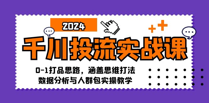 千川投流实战课：0-1打品思路，涵盖思维打法、数据分析与人群包实操教学-创业网 - 最新网络创业项目与实战营销教程平台 | cye.cc