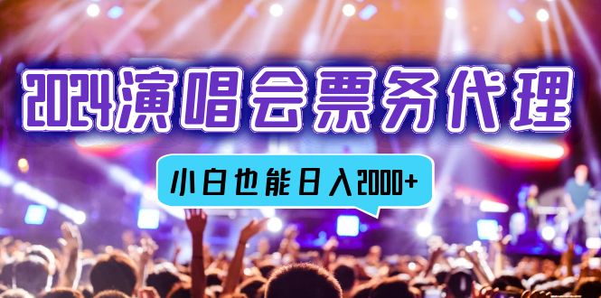 2024演唱会票务代理，全网最低价票务渠道，小白也能轻松日入2000+-创业网 - 最新网络创业项目与实战营销教程平台 | cye.cc