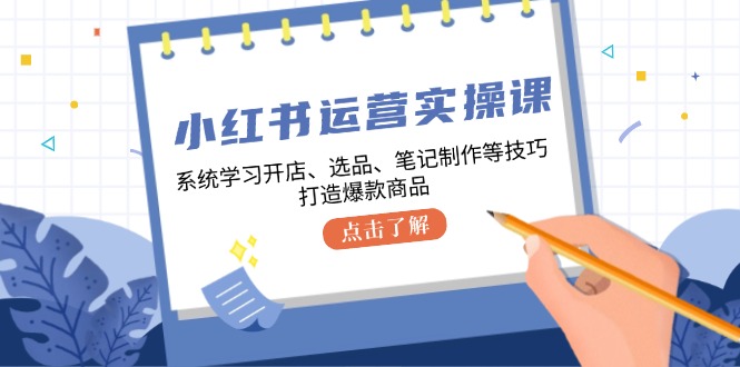 小红书运营实操课，系统学习开店、选品、笔记制作等技巧，打造爆款商品-创业网 - 最新网络创业项目与实战营销教程平台 | cye.cc