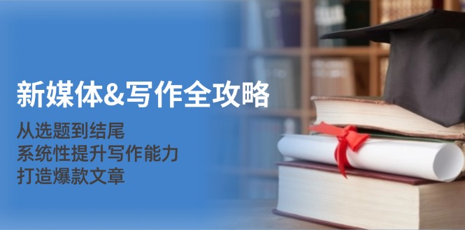 新媒体&写作全攻略：从选题到结尾，系统性提升写作能力，打造爆款文章-创业网 - 最新网络创业项目与实战营销教程平台 | cye.cc