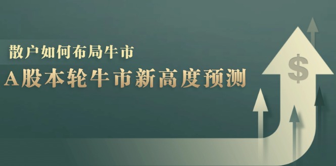 A股本轮牛市新高度预测：数据统计揭示最高点位，散户如何布局牛市？-创业网 - 最新网络创业项目与实战营销教程平台 | cye.cc