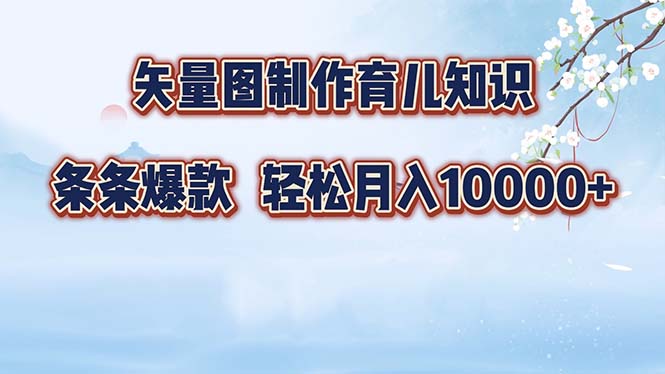 矢量图制作育儿知识，条条爆款，月入10000+-创业网 - 最新网络创业项目与实战营销教程平台 | cye.cc