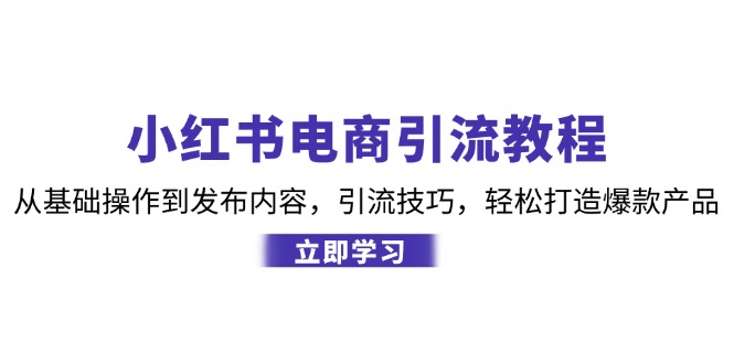 小红书电商引流教程：从基础操作到发布内容，引流技巧，轻松打造爆款产品-创业网 - 最新网络创业项目与实战营销教程平台 | cye.cc