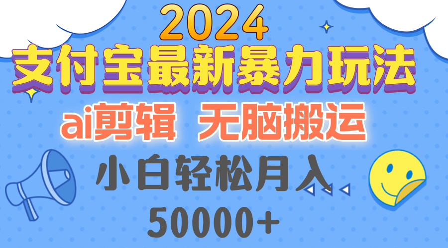 2024支付宝最新暴力玩法，AI剪辑，无脑搬运，小白轻松月入50000+-创业网 - 最新网络创业项目与实战营销教程平台 | cye.cc