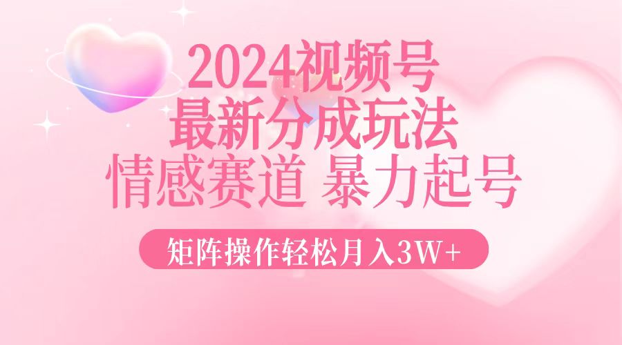 2024最新视频号分成玩法，情感赛道，暴力起号，矩阵操作轻松月入3W+-创业网 - 最新网络创业项目与实战营销教程平台 | cye.cc