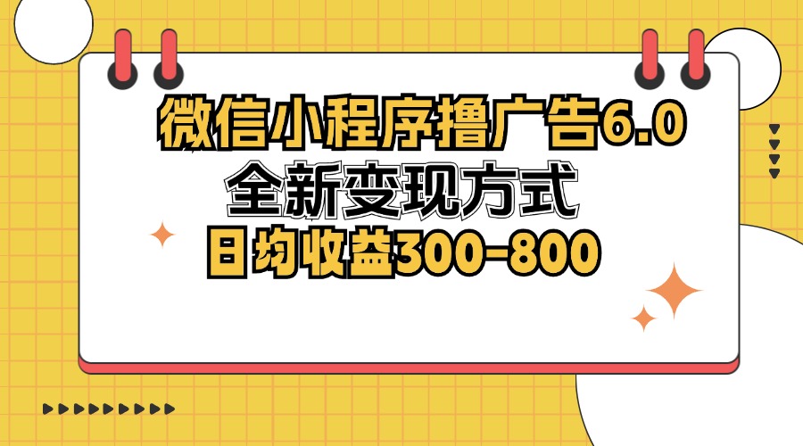 微信小程序撸广告6.0，全新变现方式，日均收益300-800-创业网 - 最新网络创业项目与实战营销教程平台 | cye.cc
