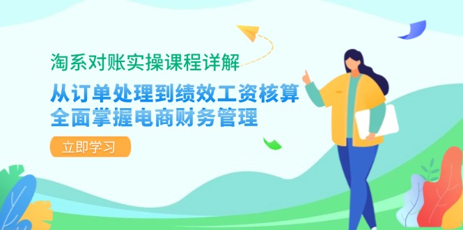 淘系对账实操课程详解：从订单处理到绩效工资核算，全面掌握电商财务管理-创业网 - 最新网络创业项目与实战营销教程平台 | cye.cc