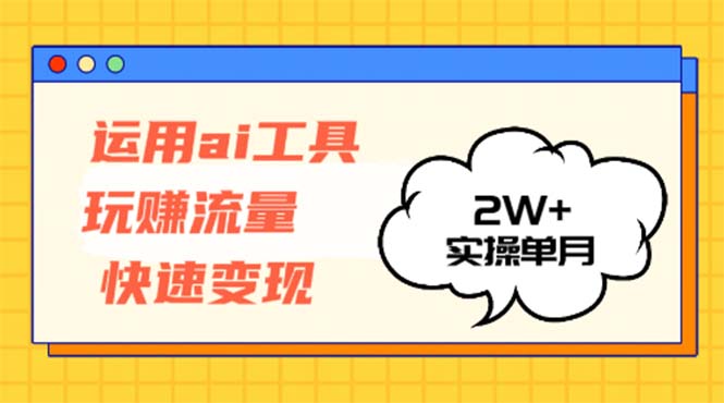 运用AI工具玩赚流量快速变现 实操单月2w+-创业网 - 最新网络创业项目与实战营销教程平台 | cye.cc